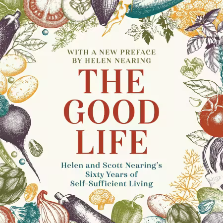 The Good Life: Helen and Scott Nearing's Sixty Years of Self-Sufficient Living[Audiobook]