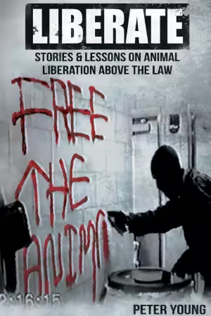 Liberate: Animal Liberation Above The Law, Stories And Lessons On The Animal Liberation Front, Animal Rights Activism