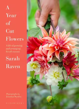 A Year of Cut Flowers : A Life of Growing and Arranging for All Seasons