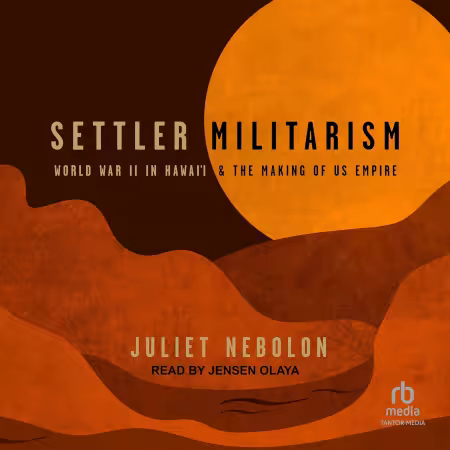 Settler Militarism: World War II in Hawai'i and the Making of US Empire[Audiobook]