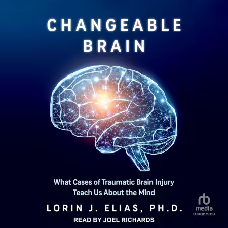 Changeable Brain: What Cases of Traumatic Brain Injury Teach Us About The Mind[Audiobook]