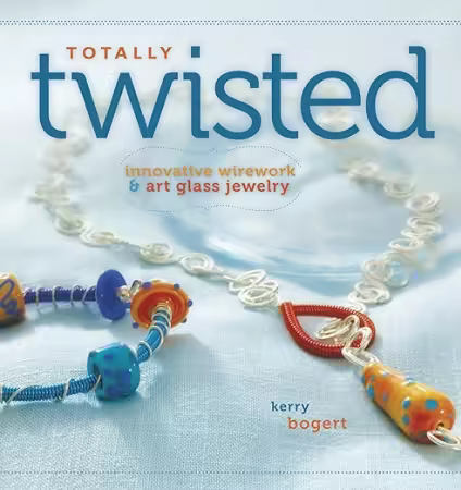 Totally Twisted: Innovative Wirework and Art Glass Jewelry