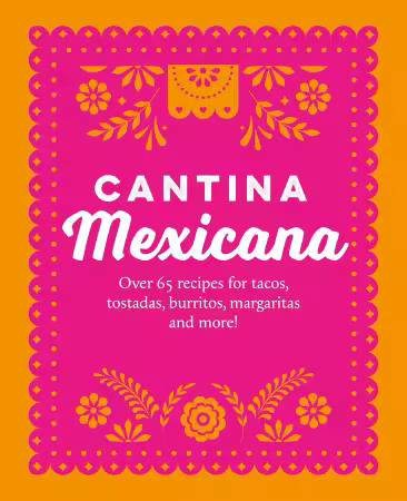 Cantina Mexicana: Over 70 recipes for tacos, tostadas, burritos, margaritas and more!