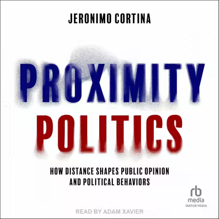 Proximity Politics: How Distance Shapes Public Opinion and Political Behaviors[Audiobook]