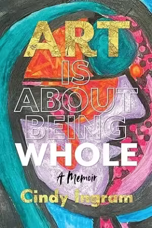 Art Is About Being Whole: A Memoir