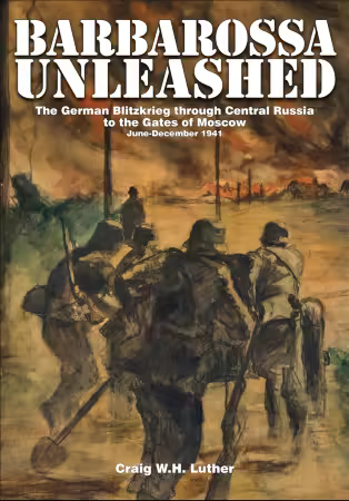 Barbarossa Unleashed: The German Blitzkrieg through Central Russia to the Gates of Moscow, June-December 1941