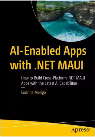 AI-Enabled Apps with .NET MAUI: How to Build Cross-Platform .NET MAUI Apps with the Latest AI Capabilities (True)