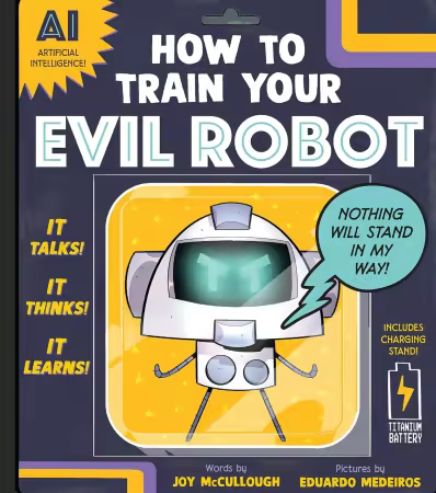 How to Train Your Evil Robot: A Funny STEM Picture Book About Artificial Intelligence and Using Technology Wisely