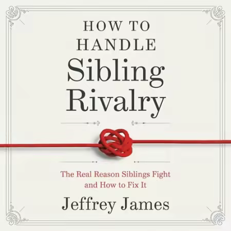 How to Handle Sibling Rivalry: The Real Reason Siblings Fight and How to Fix It[Audiobook]