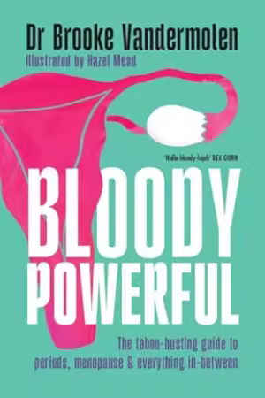 Bloody Powerful : The Taboo-busting Guide to Periods, Menopause and Everything In-between