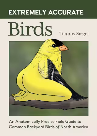Extremely Accurate Birds: An Anatomically Precise Field Guide to Common Backyard Birds of North America