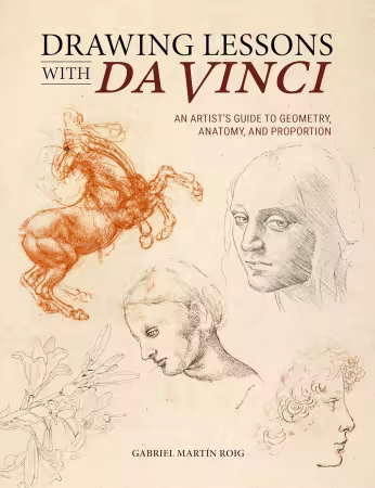 Drawing Lessons with Da Vinci: An Artist’s Guide to Geometry, Anatomy and Proportion