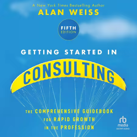 Getting Started in Consulting: The Comprehensive Guidebook for Rapid Growth in the Profession, 5th Edition[Audiobook]