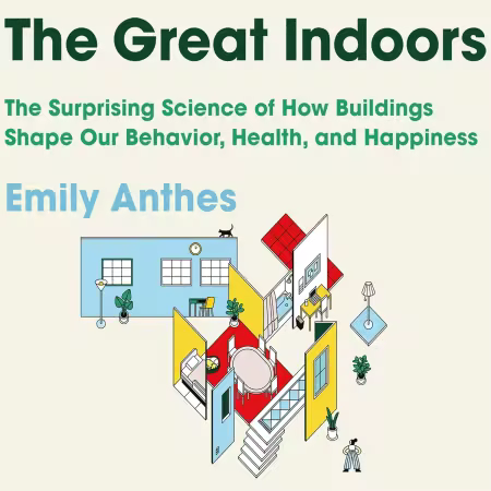 The Great Indoors: The Surprising Science of How Buildings Shape Our Behavior, Health, and Happiness (Audiobook)
