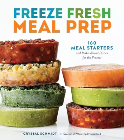 Freeze Fresh Meal Prep : 160 Meal Starters and Make-Ahead Dishes for the Freezer[PDF]