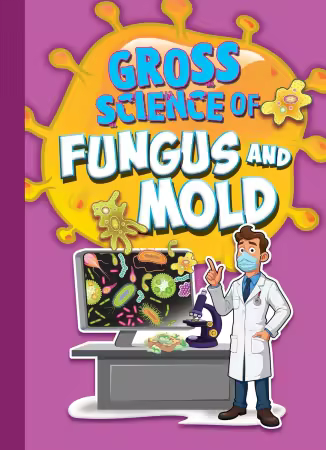 Gross Science of Fungus and Mold (Awesome, Disgusting Science)