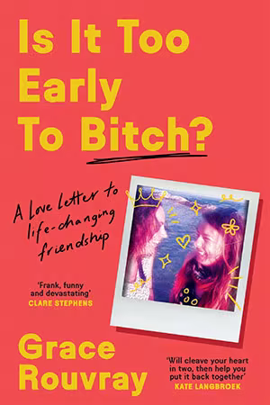 Is It Too Early To Bitch?: A Love Letter to Life-Changing Friendship