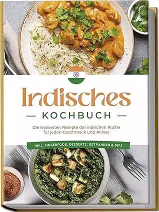 Indisches Kochbuch: Die leckersten Rezepte der indischen Küche für jeden Geschmack und Anlass