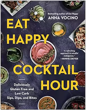 Eat Happy Cocktail Hour: Deliciously Gluten Free and Low Carb Sips, Dips, and Bites