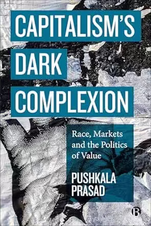 Capitalism’s Dark Complexion: Race, Markets and the Politics of Value