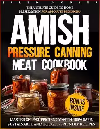 Amish Pressure Canning Meat Cookbook: The Ultimate Guide to Home Preservation for Absolute Beginners
