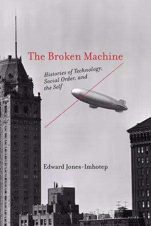 The Broken Machine: Histories of Technology, Social Order, and the Self