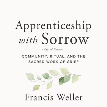 Apprenticeship with Sorrow: Adapted Edition: Community, Ritual, and the Sacred Work of Grief[Audiobook]