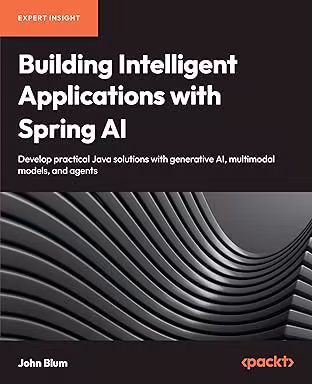 Building Intelligent Applications with Spring AI: Develop Practical Java Solutions with Generative AI, Multimodal Models