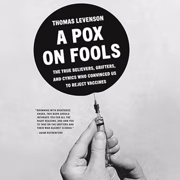 A Pox on Fools: The True Believers, Grifters, and Cynics Who Convinced Us to Reject Vaccines[Audiobook]
