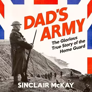 Dad’s Army: The Glorious True Story of the Home Guard in WW2[Audiobook]