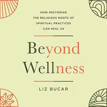 Beyond Wellness: How Restoring the Religious Roots of Spiritual Practices Can Heal Us[Audiobook]