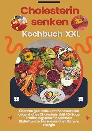 Cholesterin senken Kochbuch XXL : Über 200 gesunde &amp; einfache Rezepte gegen hohes Cholesterin: Mit 30-Tage Ernährungsplan für