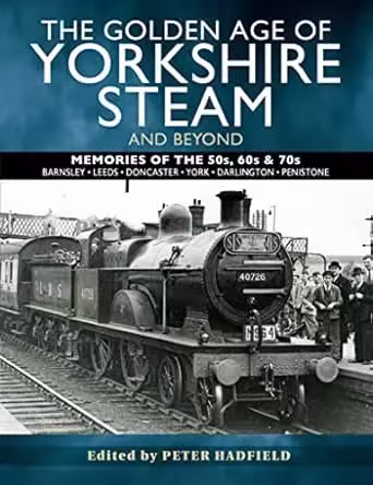 The Golden Age of Yorkshire Steam and Beyond: Memories of the 50s, 60s &amp; 70s