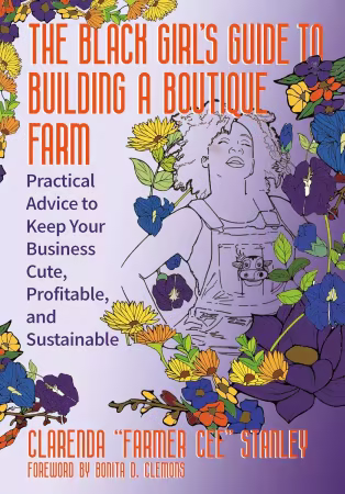 The Black Girl’s Guide to Building a Boutique Farm: Practical Advice to Keep Your Business Cute, Profitable, and Sustainable