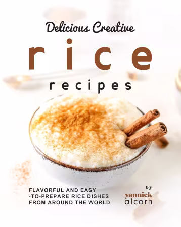 Delicious Creative Rice Recipes: Flavorful and Easy-to-Prepare Rice Dishes from Around the World