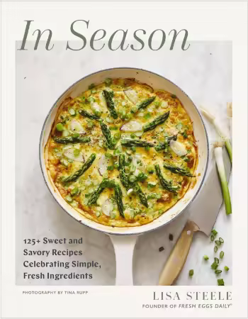 In Season: 125+ Sweet and Savory Recipes Celebrating Simple, Fresh Ingredients (A Cookbook)