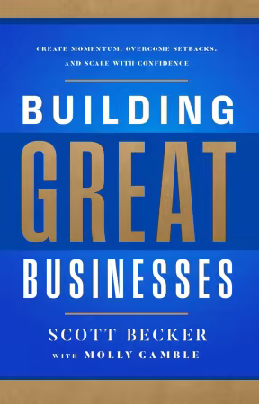 Building Great Businesses: Create Momentum, Overcome Setbacks, and Scale with Confidence
