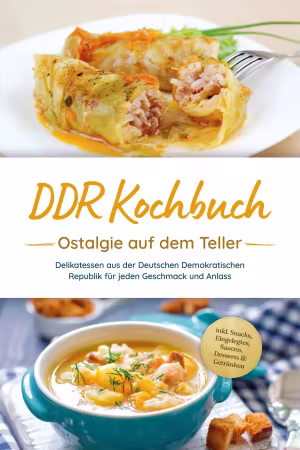 DDR Kochbuch: Ostalgie auf dem Teller - Delikatessen aus der Deutschen Demokratischen Republik für jeden Geschmack und