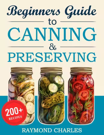 Beginners Guide to Canning &amp; Preserving: 200+ Simple, Tasty Recipes to Preserve Fresh Food All Year Round – Start Preserving