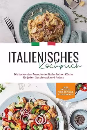 Italienisches Kochbuch: Die leckersten Rezepte der italienischen Küche für jeden Geschmack und Anlass