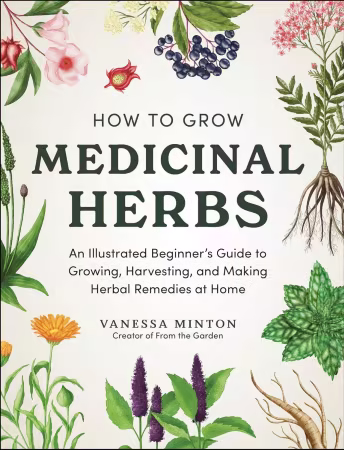 How to Grow Medicinal Herbs: An Illustrated Beginner's Guide to Growing, Harvesting, and Making Herbal Remedies at Home