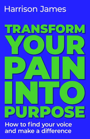 Transform Your Pain Into Purpose: How to Find Your Voice and Make a Difference