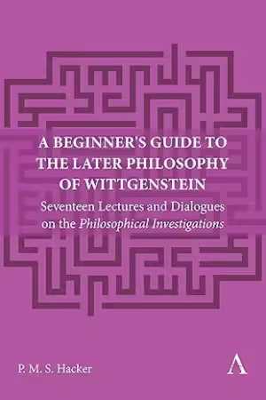 A Beginner's Guide to the Later Philosophy of Wittgenstein: Seventeen Lectures and Dialogues on the Philosophical Investigations