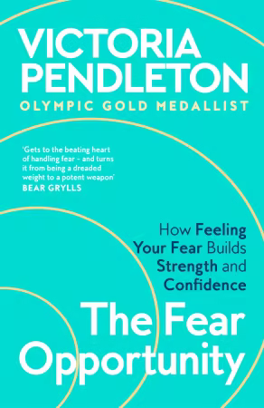 The Fear Opportunity: How Feeling Your Fear Builds Strength and Confidence – Inspiration From an Olympic Gold Medallist