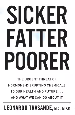 Sicker, Fatter, Poorer: The Urgent Threat of Hormone-Disrupting Chemicals to Our Health and Future . . . and What We Can Do