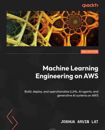 Machine Learning Engineering on AWS: Operationalize and optimize generative AI systems and , 2nd Edition (True PDF)