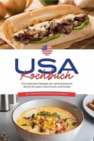 USA Kochbuch: Die leckersten Rezepte der amerikanischen Küche für jeden Geschmack und Anlass