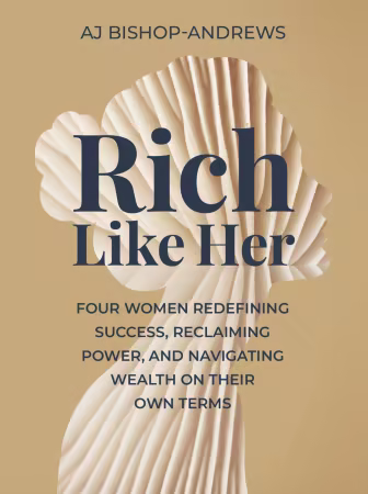 Rich Like Her: Four Women Redefining Success, Reclaiming Power, and Navigating Wealth on Their Own Terms