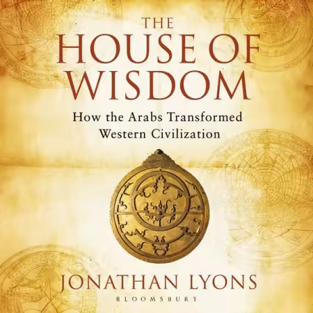 The House of Wisdom: How the Arabs Transformed Western Civilization, 2026 Edition[Audiobook]