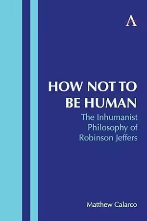How Not to Be Human: The Inhumanist Philosophy of Robinson Jeffers